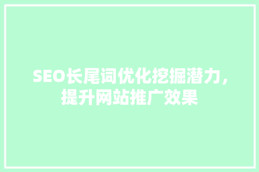 SEO长尾词优化挖掘潜力，提升网站推广效果