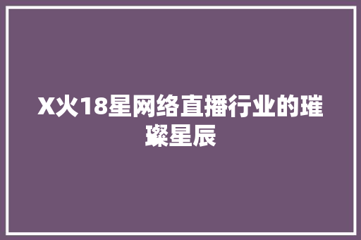 X火18星网络直播行业的璀璨星辰