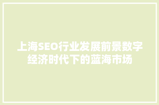 上海SEO行业发展前景数字经济时代下的蓝海市场