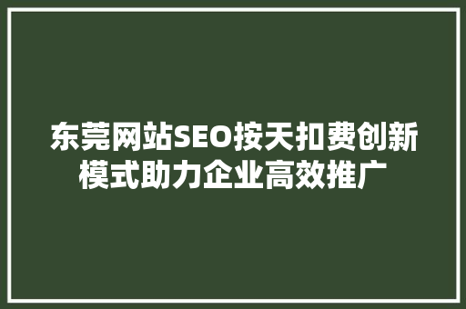 东莞网站SEO按天扣费创新模式助力企业高效推广