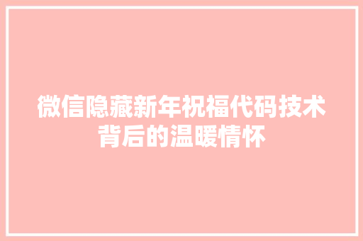 微信隐藏新年祝福代码技术背后的温暖情怀