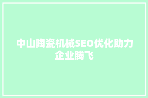 中山陶瓷机械SEO优化助力企业腾飞  第1张