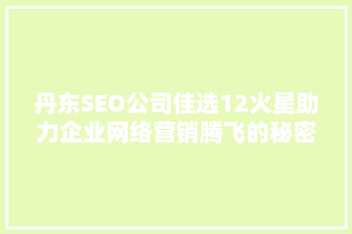 丹东SEO公司佳选12火星助力企业网络营销腾飞的秘密武器