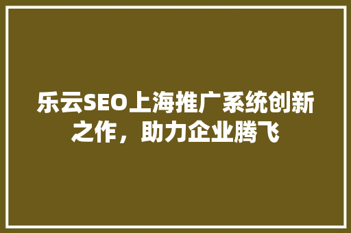 乐云SEO上海推广系统创新之作，助力企业腾飞