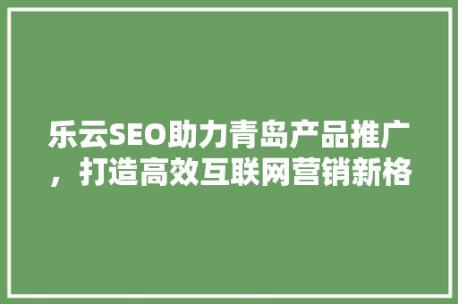 乐云SEO助力青岛产品推广，打造高效互联网营销新格局