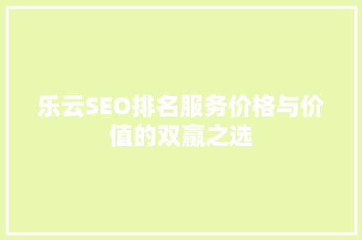 乐云SEO排名服务价格与价值的双赢之选