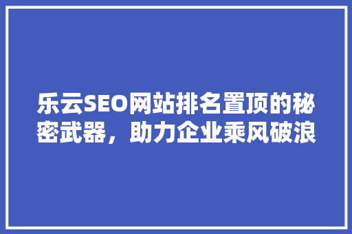 乐云SEO网站排名置顶的秘密武器，助力企业乘风破浪
