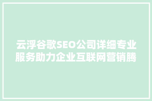 云浮谷歌SEO公司详细专业服务助力企业互联网营销腾飞