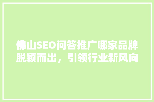 佛山SEO问答推广哪家品牌脱颖而出，引领行业新风向