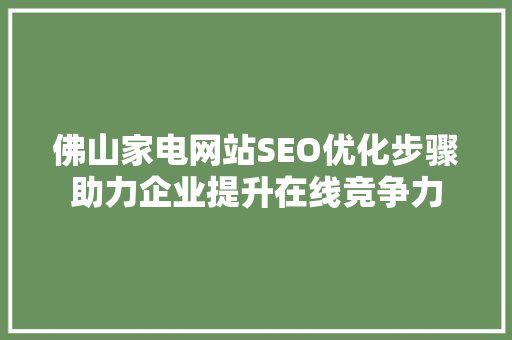 佛山家电网站SEO优化步骤助力企业提升在线竞争力