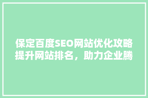 保定百度SEO网站优化攻略提升网站排名，助力企业腾飞