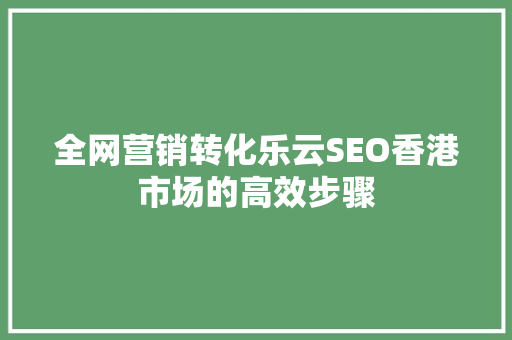 全网营销转化乐云SEO香港市场的高效步骤