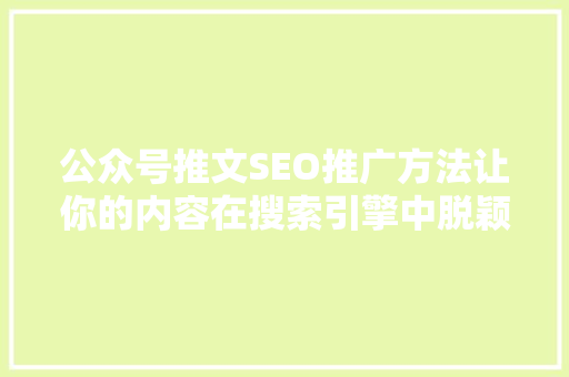 公众号推文SEO推广方法让你的内容在搜索引擎中脱颖而出