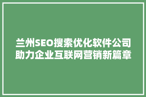 兰州SEO搜索优化软件公司助力企业互联网营销新篇章