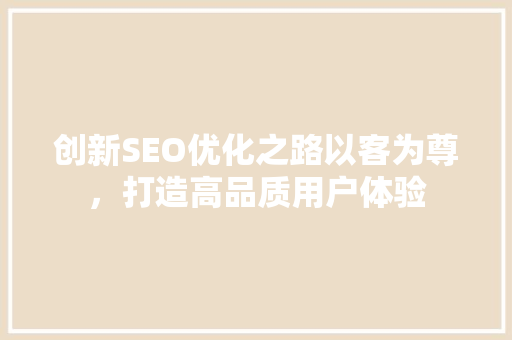 创新SEO优化之路以客为尊，打造高品质用户体验