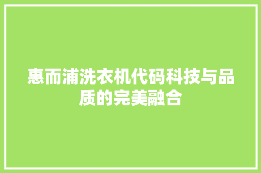 惠而浦洗衣机代码科技与品质的完美融合