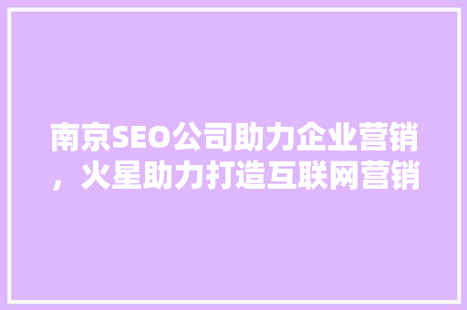 南京SEO公司助力企业营销，火星助力打造互联网营销新篇章