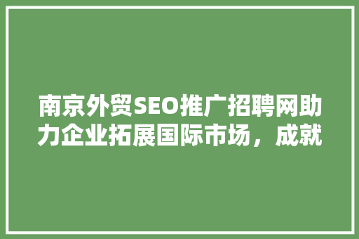 南京外贸SEO推广招聘网助力企业拓展国际市场，成就职业发展新篇章