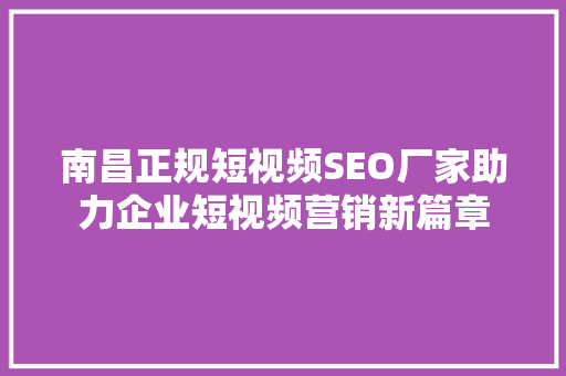 南昌正规短视频SEO厂家助力企业短视频营销新篇章