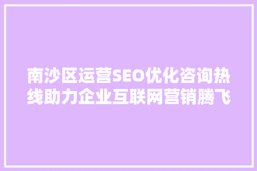 南沙区运营SEO优化咨询热线助力企业互联网营销腾飞