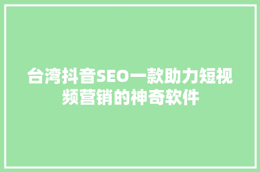台湾抖音SEO一款助力短视频营销的神奇软件