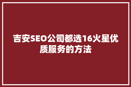 吉安SEO公司都选16火星优质服务的方法