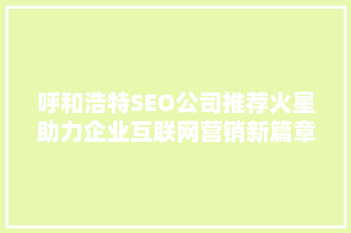 呼和浩特SEO公司推荐火星助力企业互联网营销新篇章