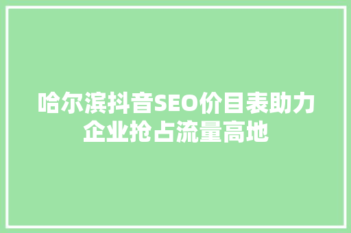 哈尔滨抖音SEO价目表助力企业抢占流量高地