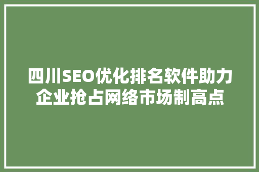 四川SEO优化排名软件助力企业抢占网络市场制高点