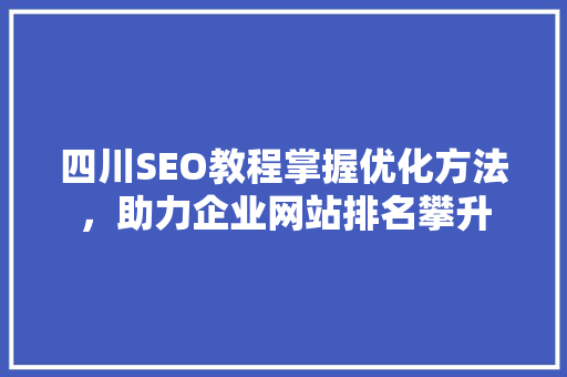 四川SEO教程掌握优化方法，助力企业网站排名攀升