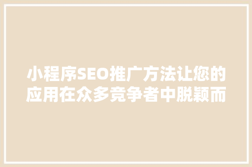 小程序SEO推广方法让您的应用在众多竞争者中脱颖而出