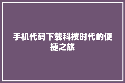 手机代码下载科技时代的便捷之旅