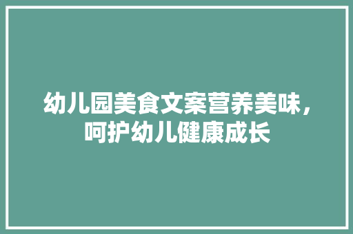 幼儿园美食文案营养美味，呵护幼儿健康成长
