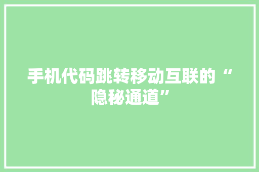 手机代码跳转移动互联的“隐秘通道”