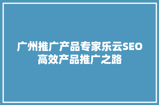 广州推广产品专家乐云SEO高效产品推广之路