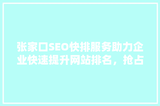张家口SEO快排服务助力企业快速提升网站排名，抢占市场先机