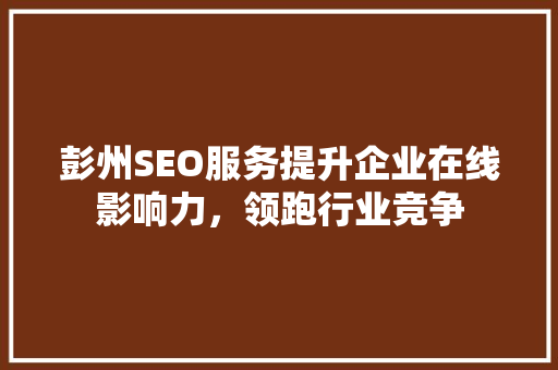 彭州SEO服务提升企业在线影响力，领跑行业竞争