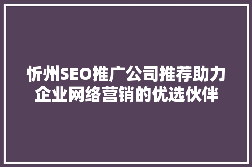 忻州SEO推广公司推荐助力企业网络营销的优选伙伴