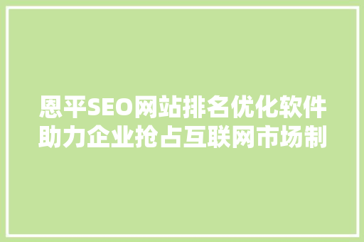 恩平SEO网站排名优化软件助力企业抢占互联网市场制高点