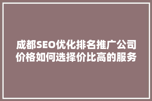 成都SEO优化排名推广公司价格如何选择价比高的服务