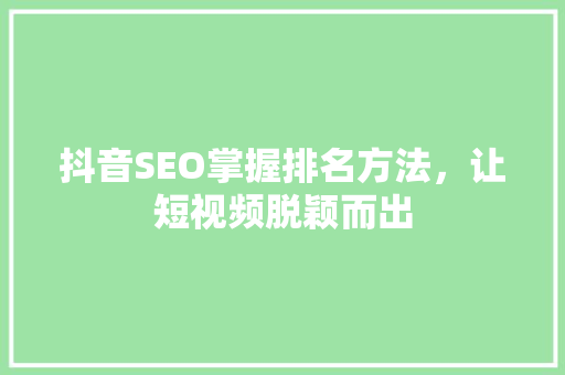 抖音SEO掌握排名方法，让短视频脱颖而出