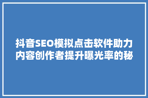 抖音SEO模拟点击软件助力内容创作者提升曝光率的秘密武器