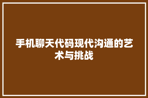 手机聊天代码现代沟通的艺术与挑战