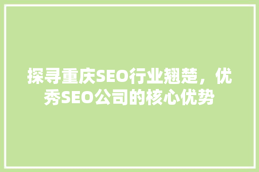 探寻重庆SEO行业翘楚，优秀SEO公司的核心优势