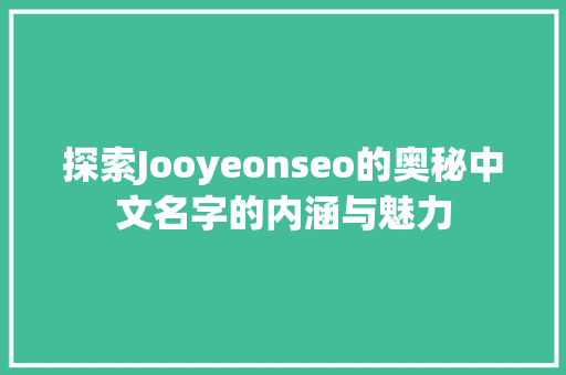 探索Jooyeonseo的奥秘中文名字的内涵与魅力