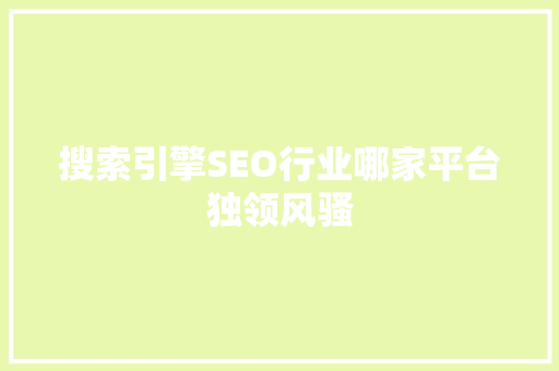 搜索引擎SEO行业哪家平台独领风骚