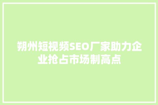 朔州短视频SEO厂家助力企业抢占市场制高点