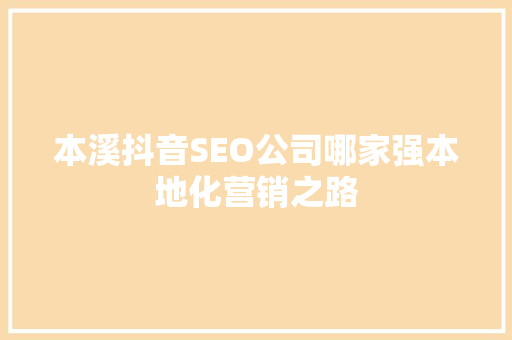 本溪抖音SEO公司哪家强本地化营销之路