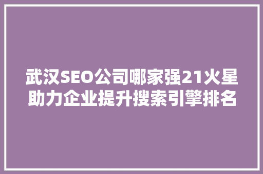 武汉SEO公司哪家强21火星助力企业提升搜索引擎排名