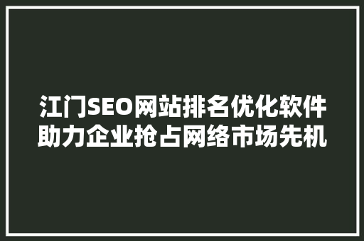 江门SEO网站排名优化软件助力企业抢占网络市场先机